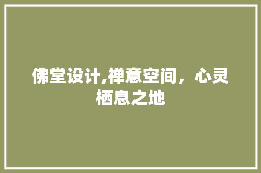 佛堂设计,禅意空间，心灵栖息之地