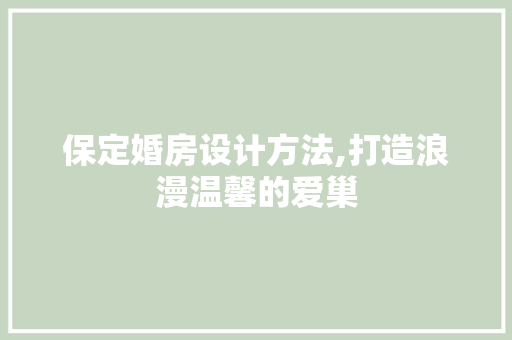 保定婚房设计方法,打造浪漫温馨的爱巢