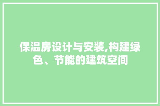 保温房设计与安装,构建绿色、节能的建筑空间