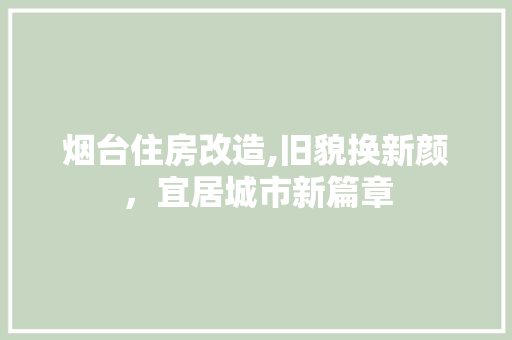 烟台住房改造,旧貌换新颜，宜居城市新篇章