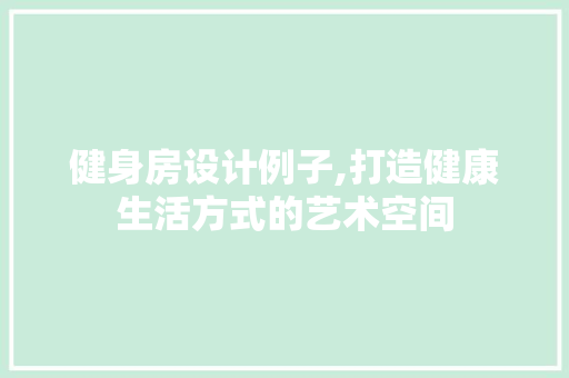 健身房设计例子,打造健康生活方式的艺术空间