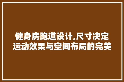 健身房跑道设计,尺寸决定运动效果与空间布局的完美融合