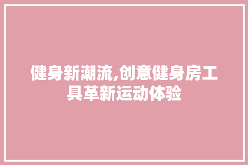 健身新潮流,创意健身房工具革新运动体验