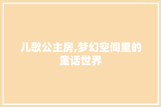 儿歌公主房,梦幻空间里的童话世界