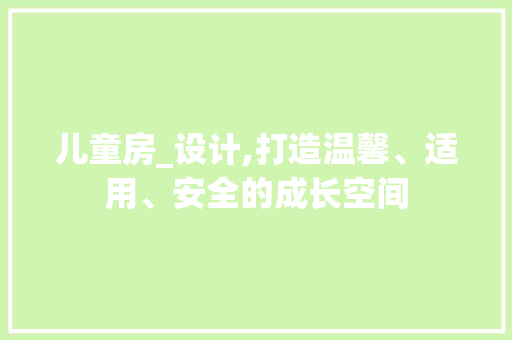儿童房_设计,打造温馨、适用、安全的成长空间