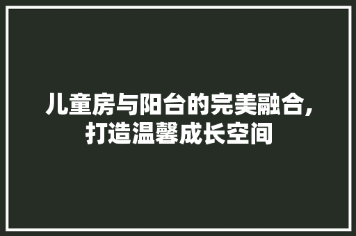 儿童房与阳台的完美融合,打造温馨成长空间