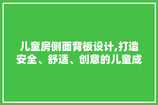 儿童房侧面背板设计,打造安全、舒适、创意的儿童成长空间
