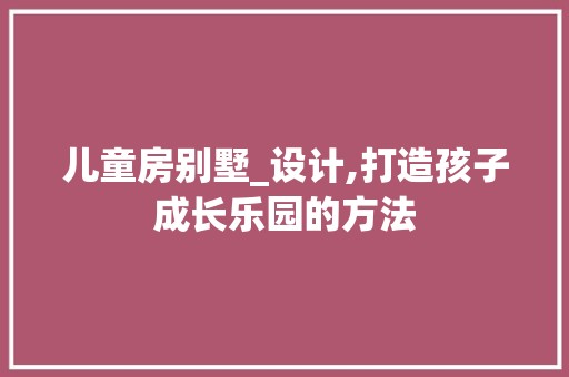 儿童房别墅_设计,打造孩子成长乐园的方法