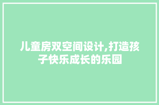 儿童房双空间设计,打造孩子快乐成长的乐园