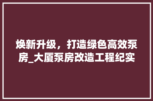 焕新升级，打造绿色高效泵房_大厦泵房改造工程纪实