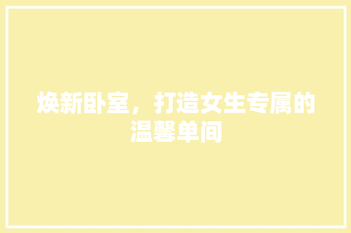 焕新卧室，打造女生专属的温馨单间