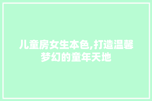 儿童房女生本色,打造温馨梦幻的童年天地