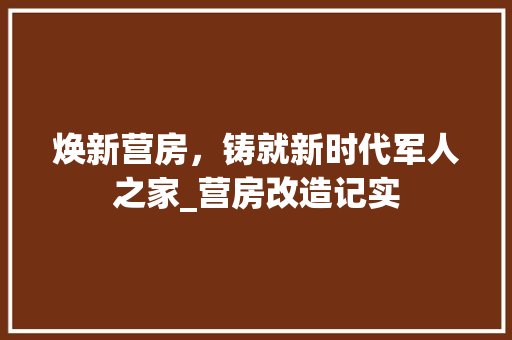 焕新营房，铸就新时代军人之家_营房改造记实