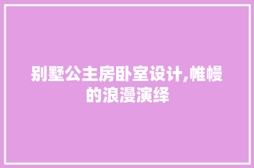 别墅公主房卧室设计,帷幔的浪漫演绎