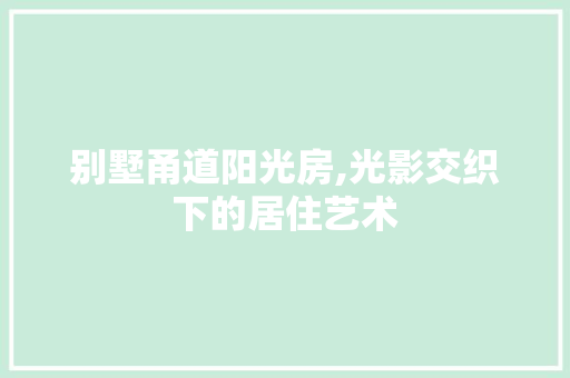 别墅甬道阳光房,光影交织下的居住艺术