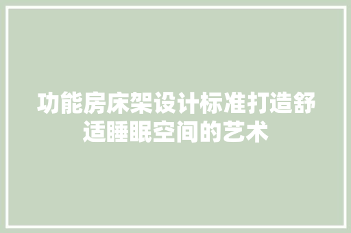 功能房床架设计标准打造舒适睡眠空间的艺术