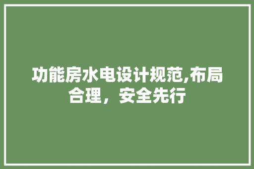 功能房水电设计规范,布局合理，安全先行