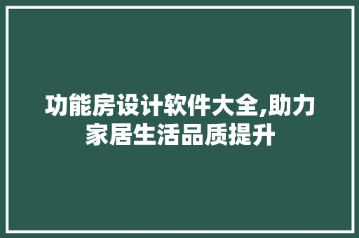 功能房设计软件大全,助力家居生活品质提升