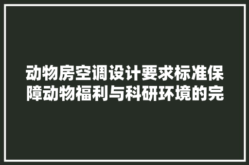 动物房空调设计要求标准保障动物福利与科研环境的完美融合