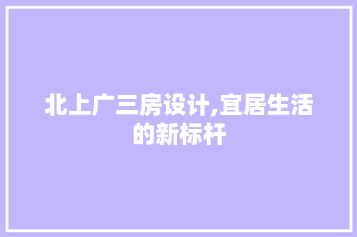 北上广三房设计,宜居生活的新标杆