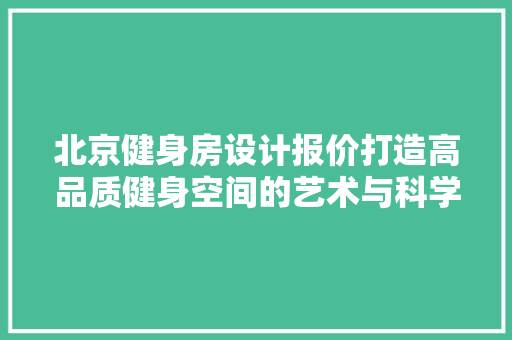 北京健身房设计报价打造高品质健身空间的艺术与科学
