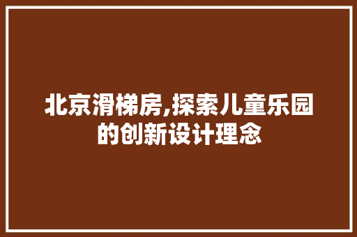 北京滑梯房,探索儿童乐园的创新设计理念