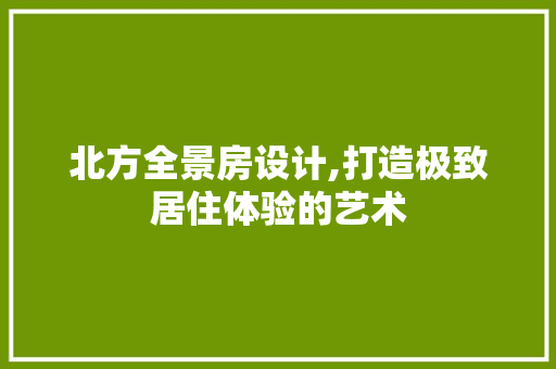 北方全景房设计,打造极致居住体验的艺术