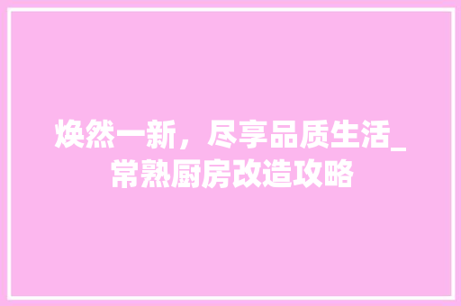 焕然一新，尽享品质生活_常熟厨房改造攻略