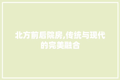 北方前后院房,传统与现代的完美融合