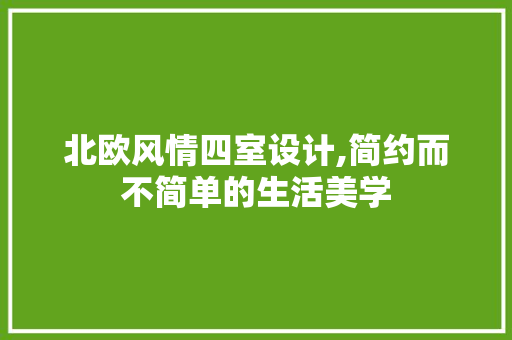 北欧风情四室设计,简约而不简单的生活美学