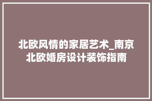 北欧风情的家居艺术_南京北欧婚房设计装饰指南