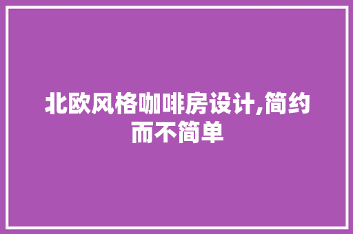 北欧风格咖啡房设计,简约而不简单