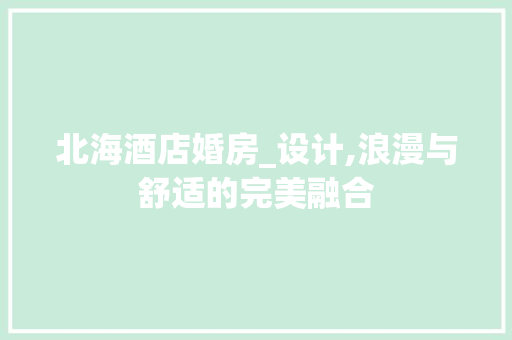 北海酒店婚房_设计,浪漫与舒适的完美融合
