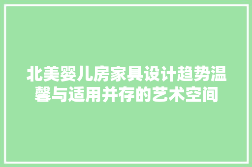 北美婴儿房家具设计趋势温馨与适用并存的艺术空间