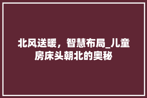 北风送暖，智慧布局_儿童房床头朝北的奥秘