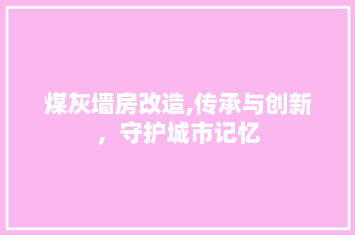 煤灰墙房改造,传承与创新，守护城市记忆