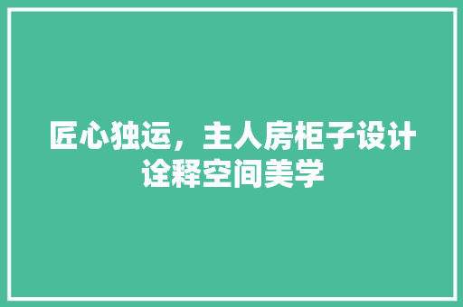 匠心独运，主人房柜子设计诠释空间美学