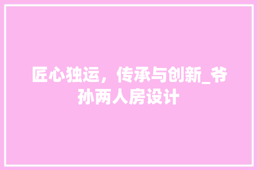 匠心独运，传承与创新_爷孙两人房设计
