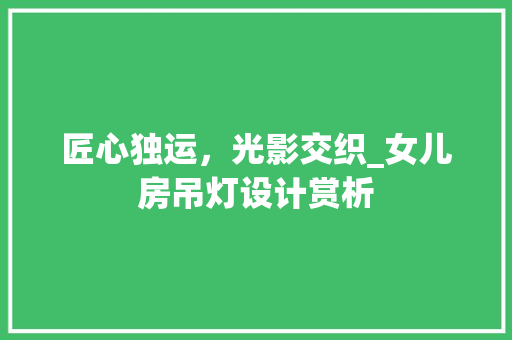匠心独运，光影交织_女儿房吊灯设计赏析