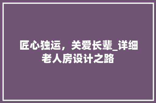 匠心独运，关爱长辈_详细老人房设计之路