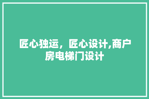 匠心独运，匠心设计,商户房电梯门设计