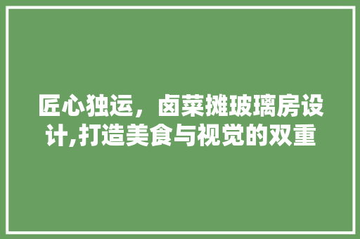 匠心独运，卤菜摊玻璃房设计,打造美食与视觉的双重盛宴