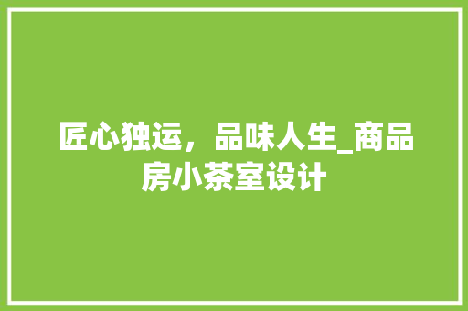 匠心独运，品味人生_商品房小茶室设计