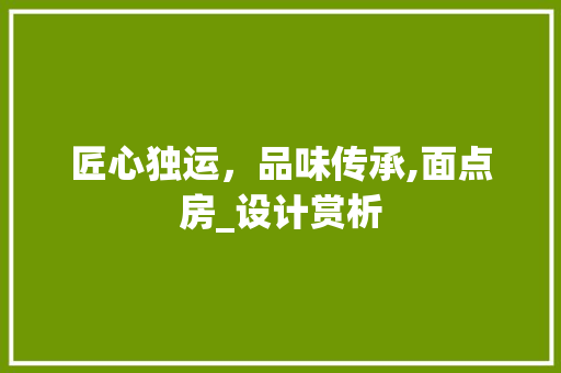 匠心独运，品味传承,面点房_设计赏析