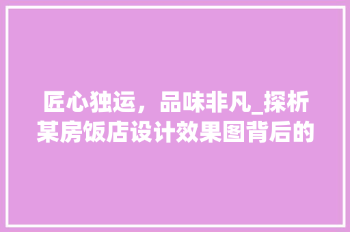 匠心独运，品味非凡_探析某房饭店设计效果图背后的设计理念