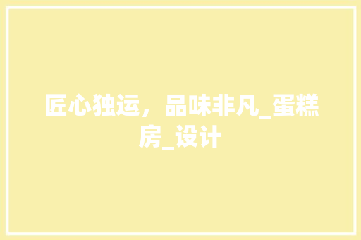 匠心独运，品味非凡_蛋糕房_设计