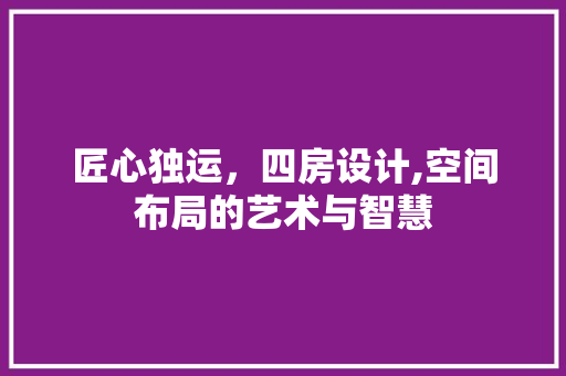 匠心独运，四房设计,空间布局的艺术与智慧