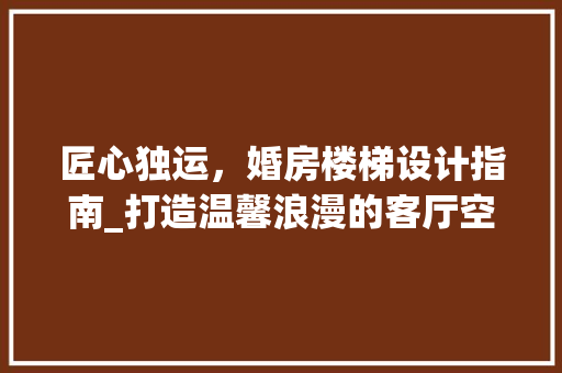 匠心独运，婚房楼梯设计指南_打造温馨浪漫的客厅空间