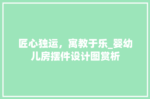 匠心独运，寓教于乐_婴幼儿房摆件设计图赏析