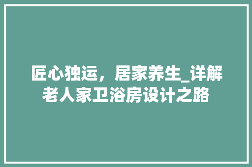 匠心独运，居家养生_详解老人家卫浴房设计之路